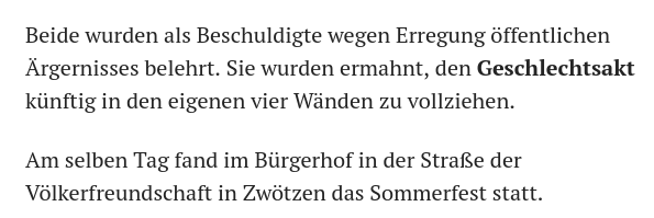 Beide wurden als Beschuldigte wegen Erregung öffentlichen Ärgernisses belehrt. Sie wurden ermahnt, den Geschlechtsakt künftig in den eigenen vier Wänden zu vollziehen.

Am selben Tag fand im Bürgerhof in der Straße der Völkerfreundschaft in Zwötzen das Sommerfest statt.