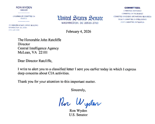 
The Honorable John Ratcliffe

Director

Central Intelligence Agency

McLean, VA 22101

Dear Director Ratcliffe,

1 write to alert you to a classified letter I sent you earlier today in which I express

deep concerns about CIA activities.

Thank you for your attention to this important matter.

Sincerely,
Ron Wyden
U.S. Senator
