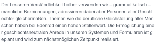 Der besseren Verständlichkeit halber verwenden wir – grammatikalisch – männliche Bezeichnungen, adressieren dabei aber Personen aller Geschlechter gleichermaßen. Themen wie die berufliche Gleichstellung aller Menschen haben bei Edenred einen hohen Stellenwert. Die Ermöglichung einer geschlechtsneutralen Anrede in unseren Systemen und Formularen ist geplant und wird zum nächstmöglichen Zeitpunkt realisiert.
