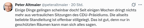 Einige Dinge gelingen scheinbar doch! Seit einigen Wochen dringt nichts mehr aus vertraulichen Sitzungen des CDU-Präsidiums. Die allseits beliebte Standleitung ist offenbar stillgelegt. Das ist gut, denn nur in geschützten Räumen kann man sich alles sagen.